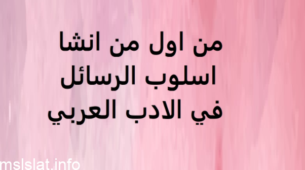 من اول من انشا أسلوب الرسائل في الادب العربي