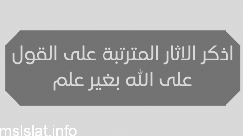 اذكر الاثار المترتبة على القول على الله بغير علم