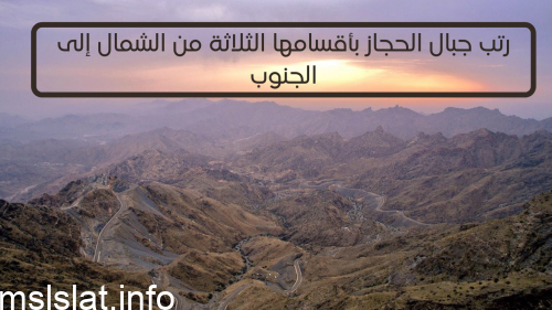 رتب جبال الحجاز بأقسامها الثلاثة من الشمال إلى الجنوب .
