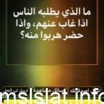 ما الذي يطلبه الناس اذا غاب عنهم واذا حضر هربوا منه
