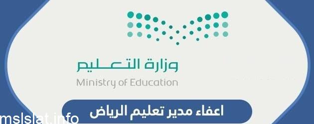 سبب اعفاء مدير تعليم الرياض