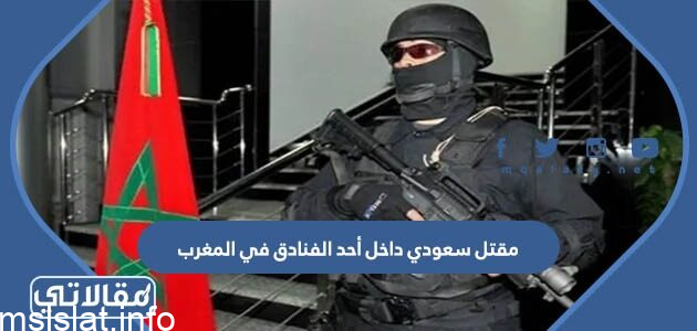 سبب مقتل سعودي في المغرب