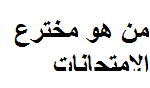 من هو مخترع الامتحانات وفي اي عام
