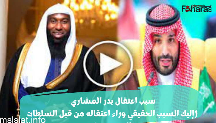 حقيقة القبض على بدر المشاري 2023.. سبب اعتقال الشيخ بدر المشاري الحقيقي