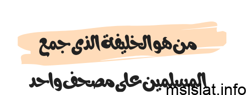 من هو الخليفة الذى جمع المسلمين على مصحف واحد
