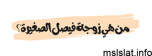 من هي زوجة فيصل الصغير السيرة الذاتية ويكيبيديا