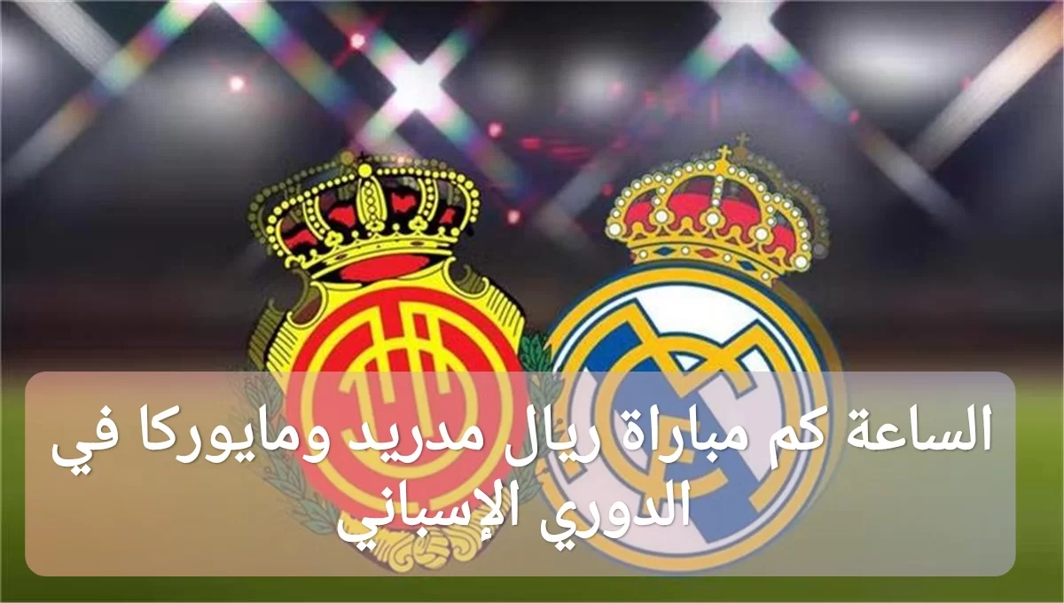 الساعة كم مباراة ريال مدريد ومايوركا في الدوري الإسباني 2024 على القنوات الناقلة