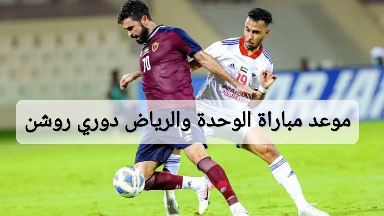 موعد مباراة الوحدة والرياض في دوري روشن 2024 والقنوات الناقلة