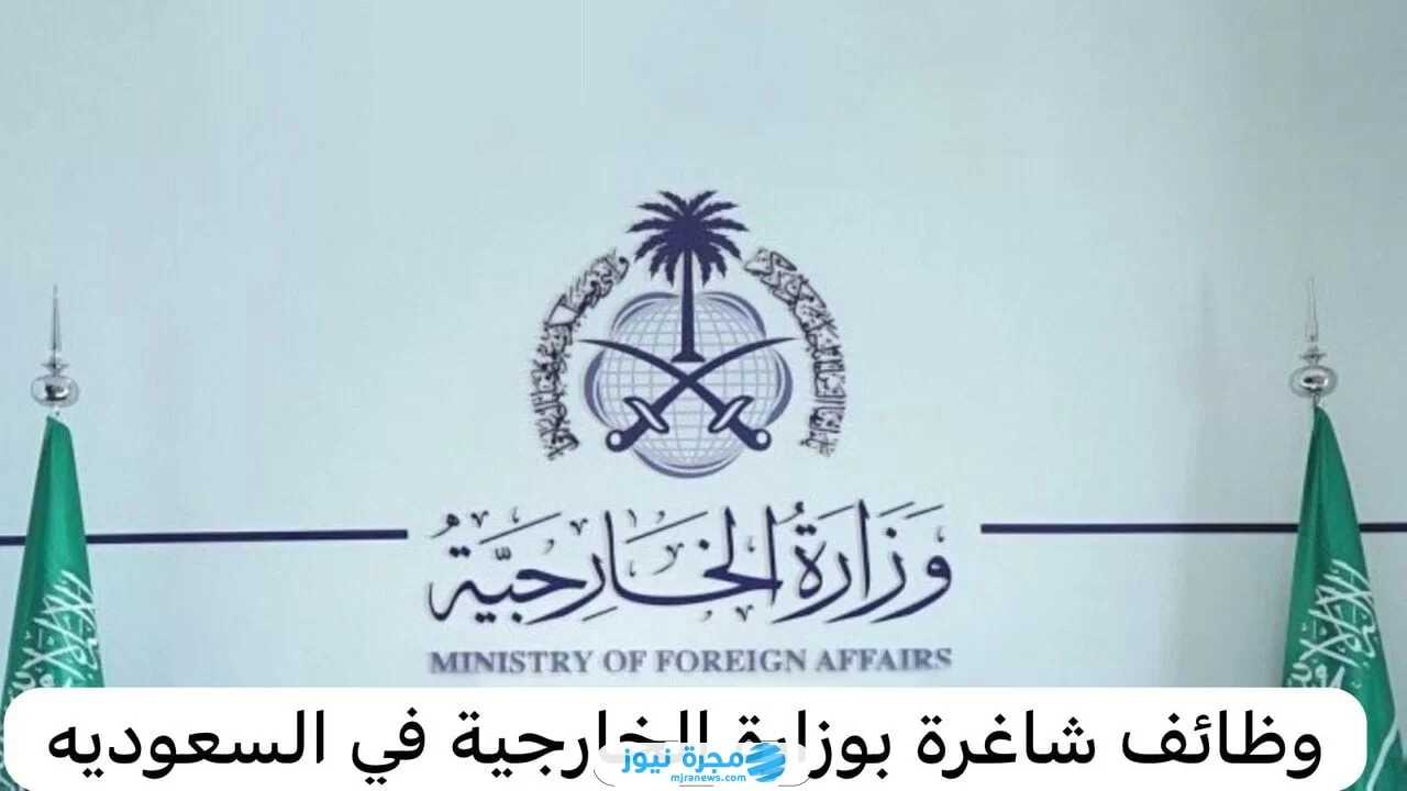 شروط القبول في وظائف وزارة الخارجية السعودية 2024/1446 والأوراق المطلوبة