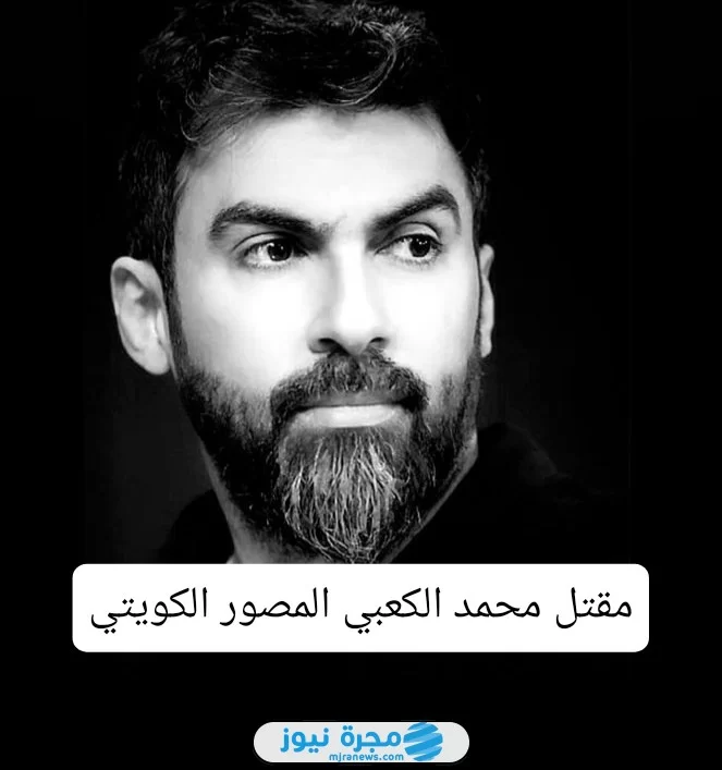 مقتل محمد الكعبي المصور الكويتي؛ إليك السبب والتفاصيل