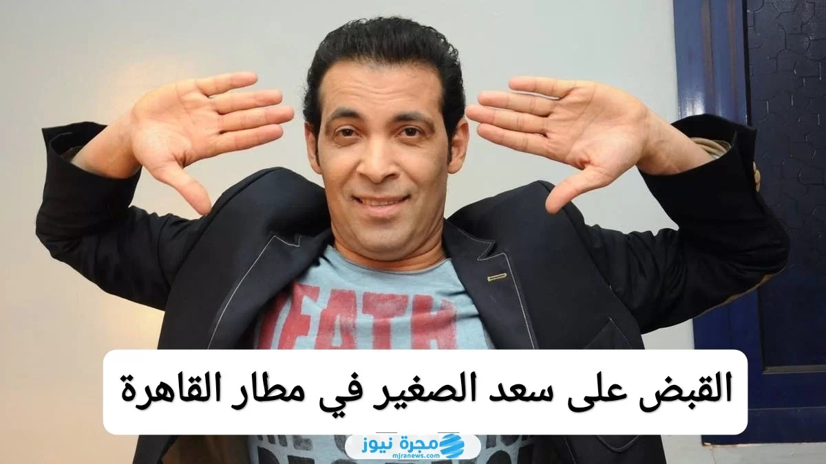 القبض على سعد الصغير في مطار القاهرة، إليك السبب والتفاصيل