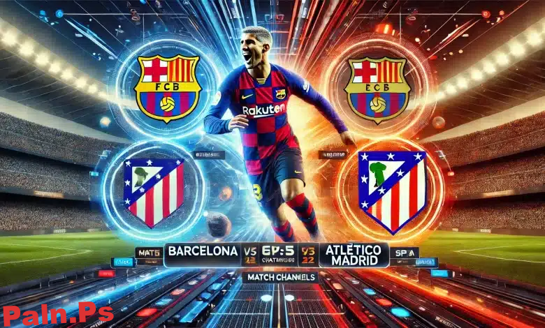 القنوات الناقلة لمباراة برشلونة ضد أتلتيكو مدريد: دليلك الشامل لمتابعة اللقاء الحاسم